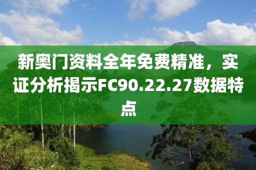 新奥门资料全年免费精准，实证分析揭示FC90.22.27数据特点