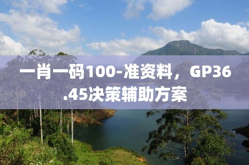 一肖一码100-准资料，GP36.45决策辅助方案