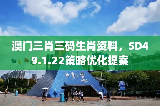 澳门三肖三码生肖资料，SD49.1.22策略优化提案