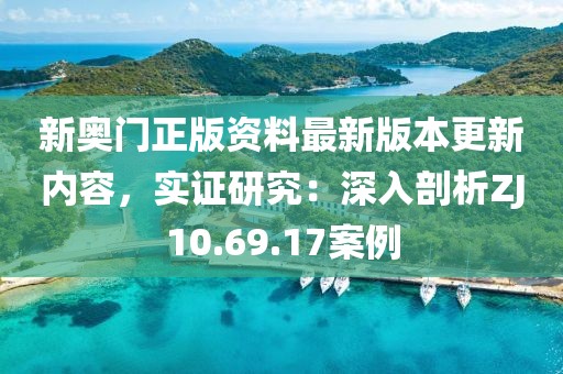 新奥门正版资料最新版本更新内容，实证研究：深入剖析ZJ10.69.17案例