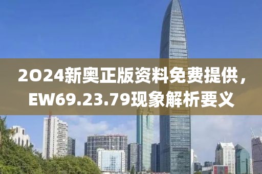 2O24新奥正版资料免费提供，EW69.23.79现象解析要义