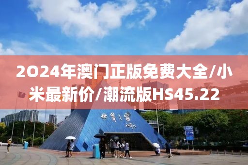 2O24年澳门正版免费大全/小米最新价/潮流版HS45.22