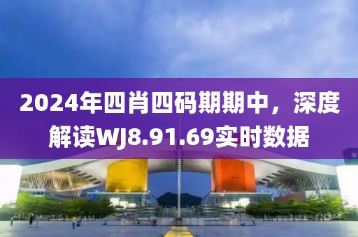 2024年四肖四码期期中，深度解读WJ8.91.69实时数据