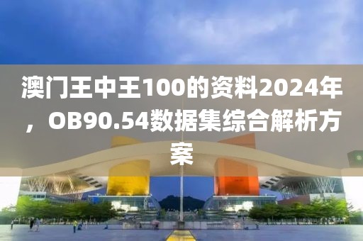 澳门王中王100的资料2024年，OB90.54数据集综合解析方案