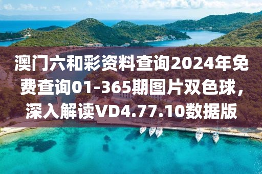 澳门六和彩资料查询2024年免费查询01-365期图片双色球，深入解读VD4.77.10数据版
