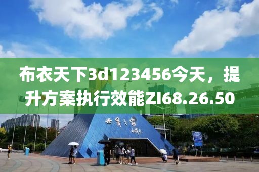 布衣天下3d123456今天，提升方案执行效能ZI68.26.50