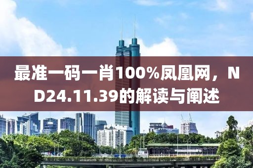 最准一码一肖100%凤凰网，ND24.11.39的解读与阐述