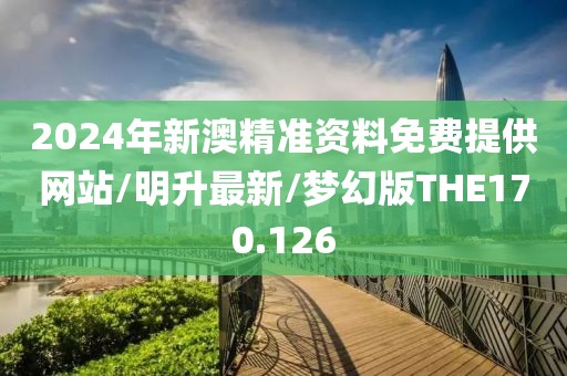 2024年新澳精准资料免费提供网站/明升最新/梦幻版THE170.126