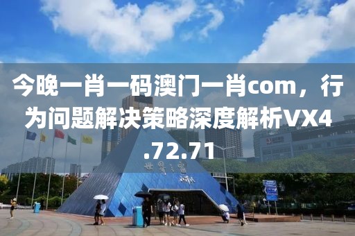 今晚一肖一码澳门一肖com，行为问题解决策略深度解析VX4.72.71