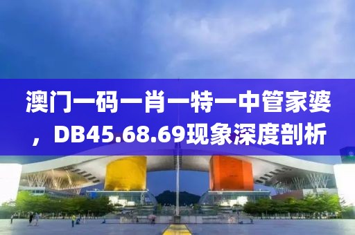 澳门一码一肖一特一中管家婆，DB45.68.69现象深度剖析