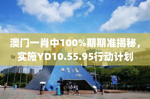 澳门一肖中100%期期准揭秘，实施YD10.55.95行动计划
