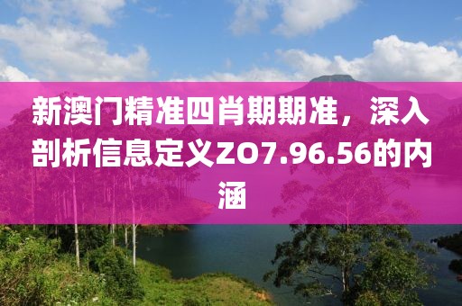 新澳门精准四肖期期准，深入剖析信息定义ZO7.96.56的内涵