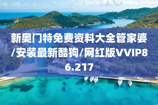新奥门特免费资料大全管家婆/安装最新酷狗/网红版VVIP86.217
