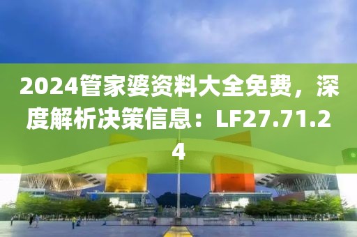 2024管家婆资料大全免费，深度解析决策信息：LF27.71.24