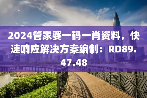 2024管家婆一码一肖资料，快速响应解决方案编制：RD89.47.48
