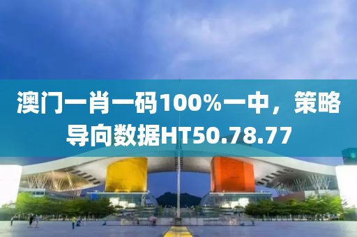 澳门一肖一码100%一中，策略导向数据HT50.78.77