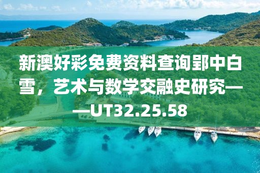 新澳好彩免费资料查询郢中白雪，艺术与数学交融史研究——UT32.25.58