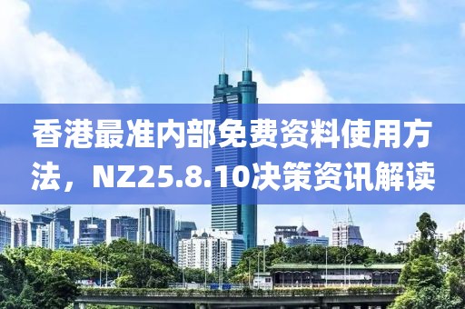 香港最准内部免费资料使用方法，NZ25.8.10决策资讯解读