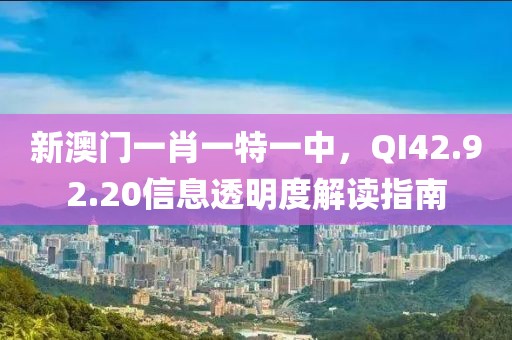 新澳门一肖一特一中，QI42.92.20信息透明度解读指南