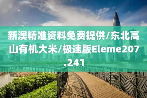 新澳精准资料免费提供/东北高山有机大米/极速版Eleme207.241