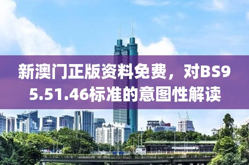新澳门正版资料免费，对BS95.51.46标准的意图性解读