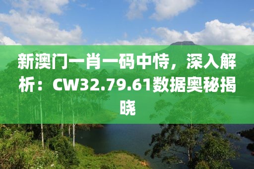 新澳门一肖一码中恃，深入解析：CW32.79.61数据奥秘揭晓