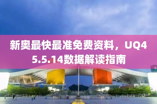 新奥最快最准免费资料，UQ45.5.14数据解读指南