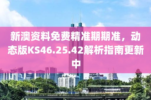 新澳资料免费精准期期准，动态版KS46.25.42解析指南更新中