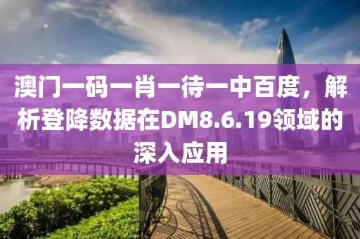 澳门一码一肖一待一中百度，解析登降数据在DM8.6.19领域的深入应用