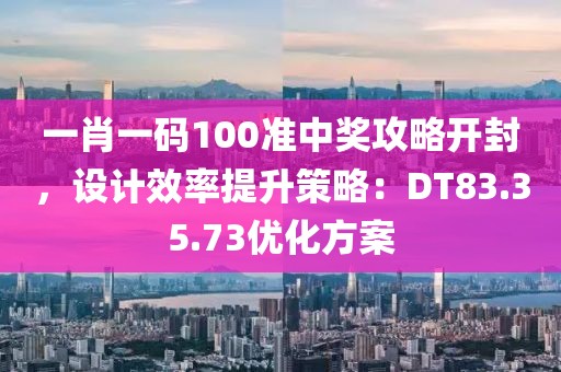 一肖一码100准中奖攻略开封，设计效率提升策略：DT83.35.73优化方案