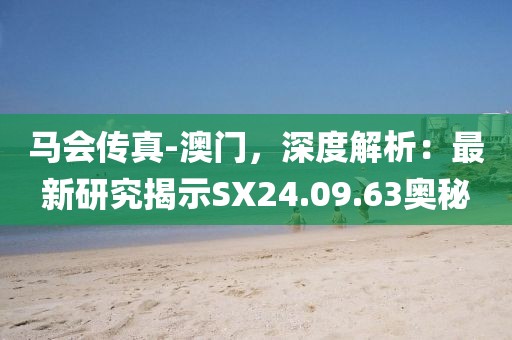 马会传真-澳门，深度解析：最新研究揭示SX24.09.63奥秘
