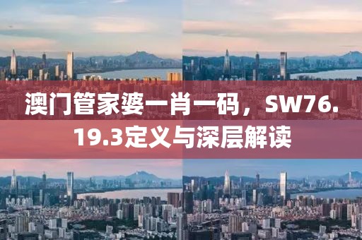 澳门管家婆一肖一码，SW76.19.3定义与深层解读