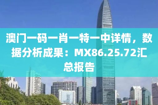 澳门一码一肖一特一中详情，数据分析成果：MX86.25.72汇总报告