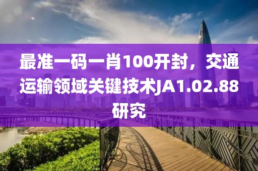 最准一码一肖100开封，交通运输领域关键技术JA1.02.88研究