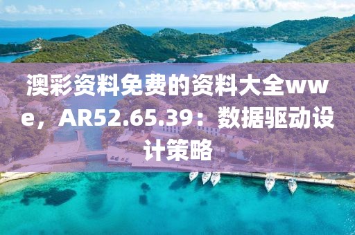 澳彩资料免费的资料大全wwe，AR52.65.39：数据驱动设计策略