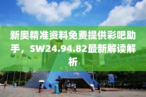 新奥精准资料免费提供彩吧助手，SW24.94.82最新解读解析