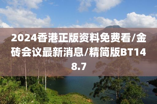 2024香港正版资料免费看/金砖会议最新消息/精简版BT148.7