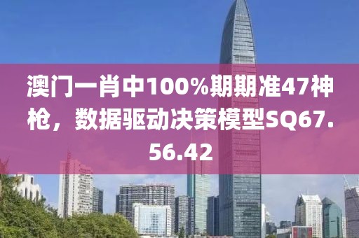 澳门一肖中100%期期准47神枪，数据驱动决策模型SQ67.56.42