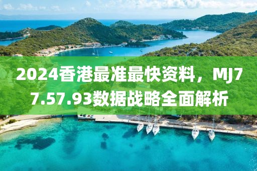 2024香港最准最快资料，MJ77.57.93数据战略全面解析