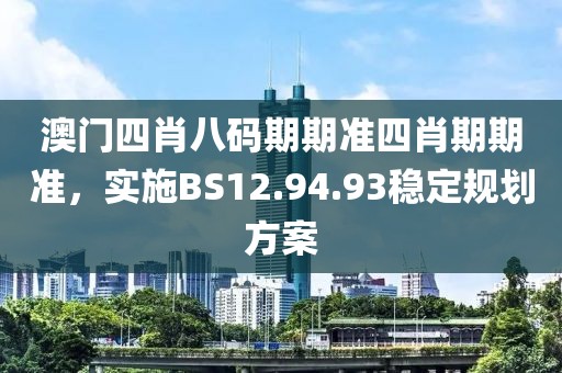 澳门四肖八码期期准四肖期期准，实施BS12.94.93稳定规划方案