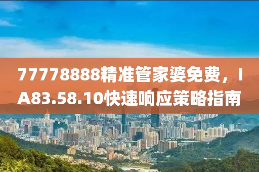 77778888精准管家婆免费，IA83.58.10快速响应策略指南