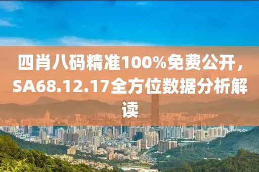 四肖八码精准100%免费公开，SA68.12.17全方位数据分析解读