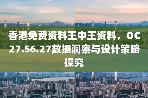 香港免费资料王中王资料，OC27.56.27数据洞察与设计策略探究