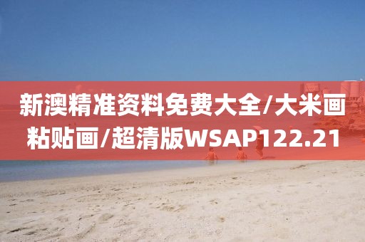 新澳精准资料免费大全/大米画粘贴画/超清版WSAP122.21