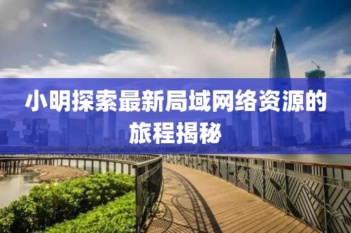 小明探索最新局域网络资源的旅程揭秘