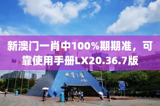 新澳门一肖中100%期期准，可靠使用手册LX20.36.7版