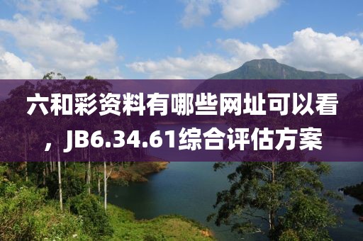 六和彩资料有哪些网址可以看，JB6.34.61综合评估方案