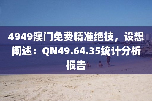 4949澳门免费精准绝技，设想阐述：QN49.64.35统计分析报告