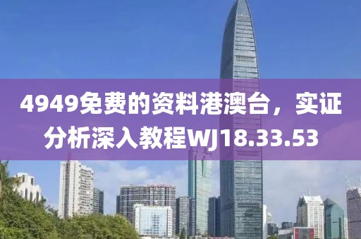 4949免费的资料港澳台，实证分析深入教程WJ18.33.53