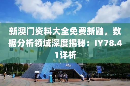 新澳门资料大全免费新鼬，数据分析领域深度揭秘：IY78.41详析